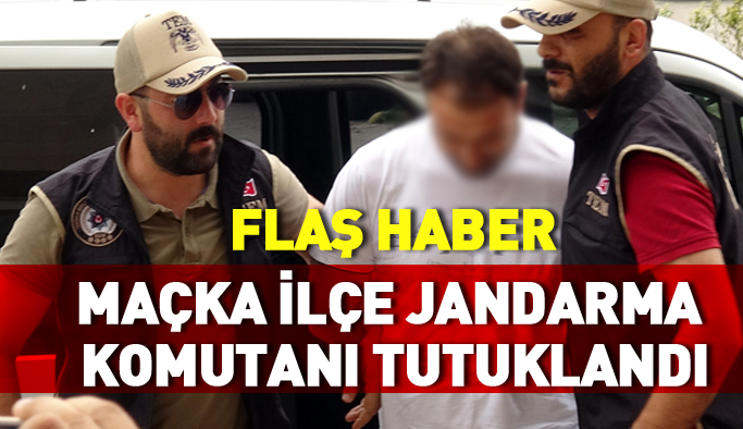 Flaş gelişme... Maçka İlçe Jandarma Komutanı tutuklandı!