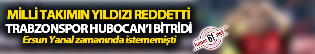 Türk yıldız reddetti Trabzonspor Hubocan'ı bitirdi