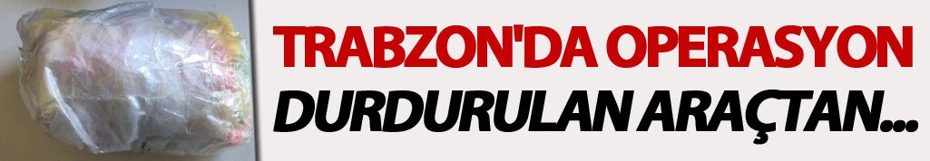 Trabzon'da operasyon: Durdurulan araçtan...