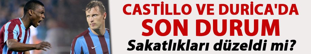 Castillo ve Durica'da son durum