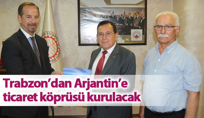  Arjantin’den Trabzon'a ticaret köprüsü kurulacak 