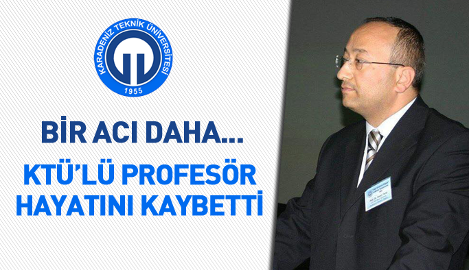 Trabzon'da acı üstüne acı... KTÜ'lü profesör vefat etti