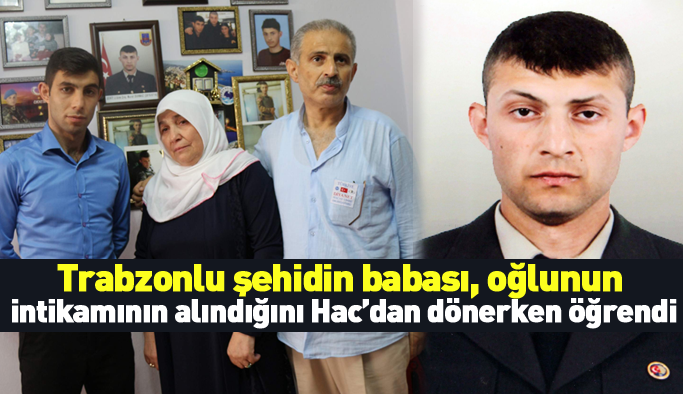 Trabzonlu şehit babası, oğlunun intikamının alındığını Hac'dan dönerken öğrendi