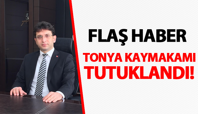 Flaş haber! Tonya Kaymakamı tutuklandı!