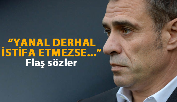 "Yanal derhal istifa etmezse..."