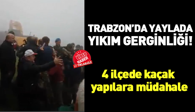 Trabzon'da yaylada yıkım gerginliği!