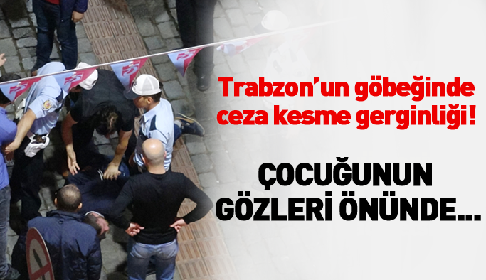 Trabzon'un göbeğinde ceza kesme gerginliği!