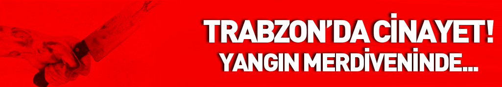 FLAŞ! Trabzon'da cinayet