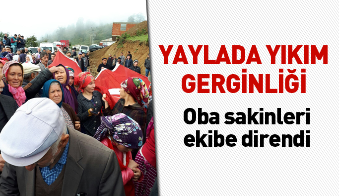 Giresun'da yaylada yıkım gerginliği
