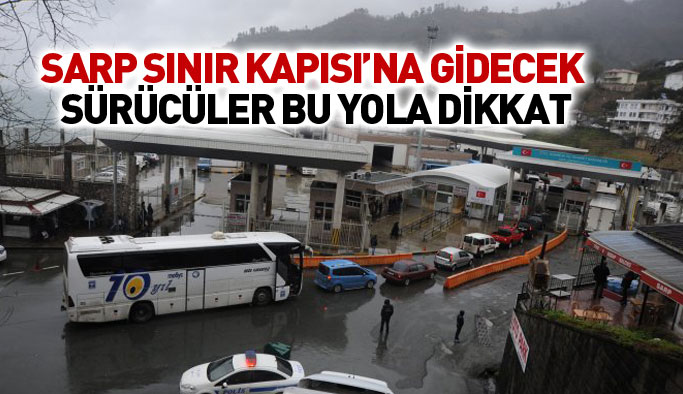 Sarp Sınır Kapısı'na gidecek sürücüler dikkat!