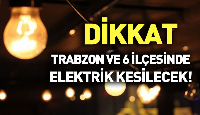 Trabzon ve 6 ilçesinde elektrik kesilecek
