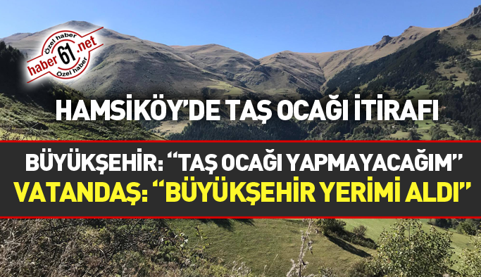 Hamsiköy sakininden taşocağı itirafı: Yerimi Büyükşehir Belediyesi aldı