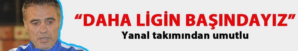 Yanal: Daha ligin başındayız