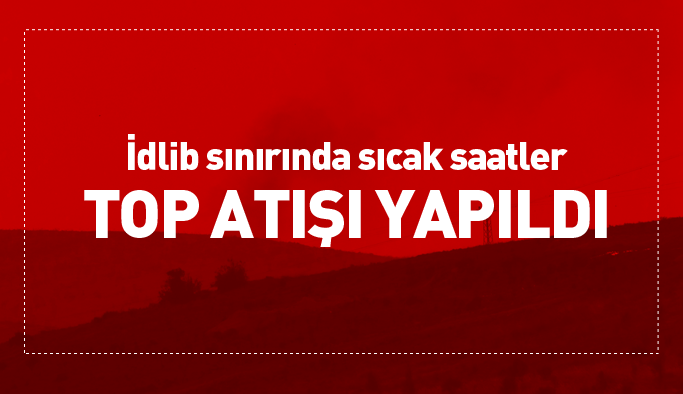 Sınırda önemli hareketlilik! İdlib'e top atışı