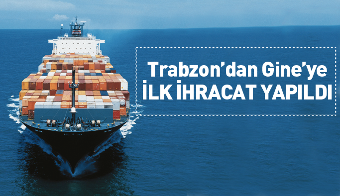 Trabzon'dan Gine'ye ilk ihracat yapıldı