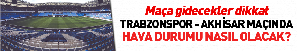 Trabzonspor Akhisar maçında hava durumu nasıl olacak?
