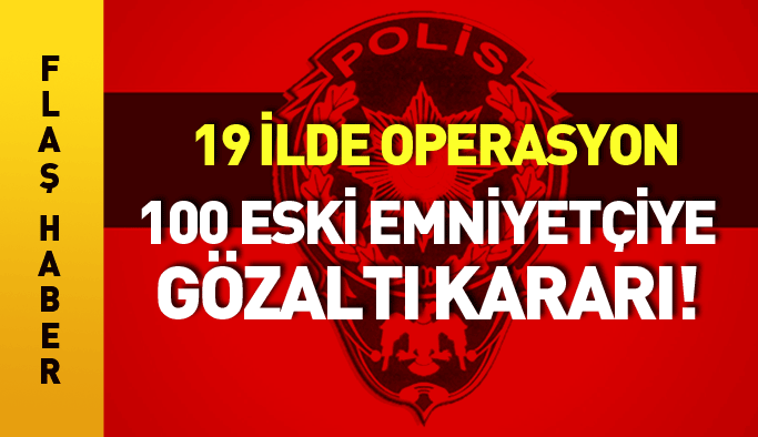 100 eski emniyetçi için gözaltı kararı