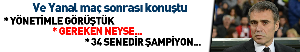 Ersun Yanal; Yönetimle görüştük...