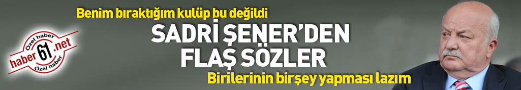 Sadri Şener'den flaş sözler: Benim bıraktığım kulüp bu değildi
