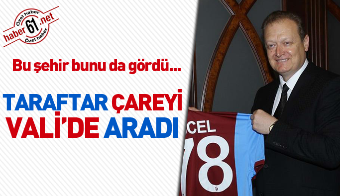 Trabzonspor taraftarı çareyi Vali Yavuz'da aradı