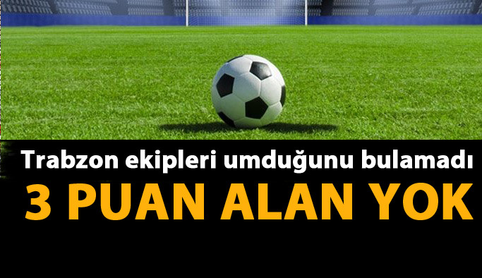 Trabzon ekipleri umduklarını bulamadı