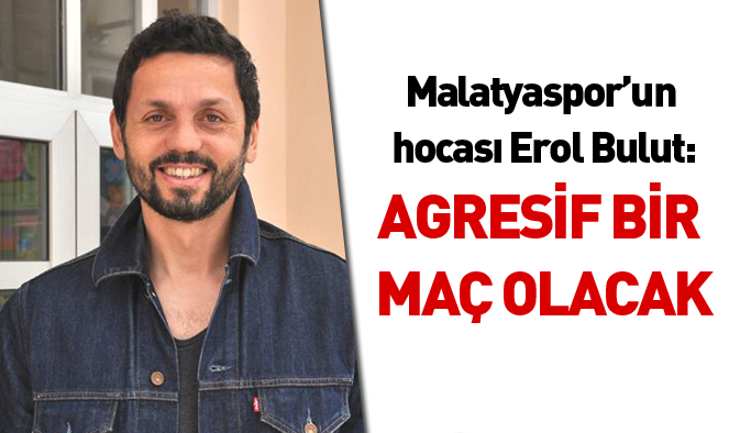 Erol Bulut: Agresif bir maç olacak