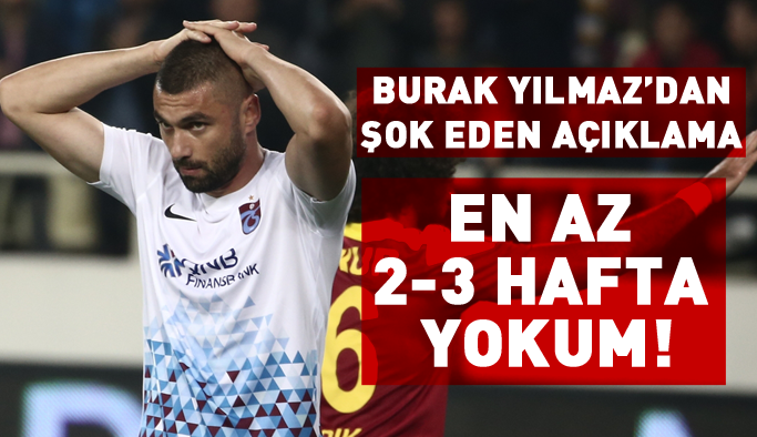 Burak Yılmaz'dan şok açıklama: En az 2-3 hafta yokum!