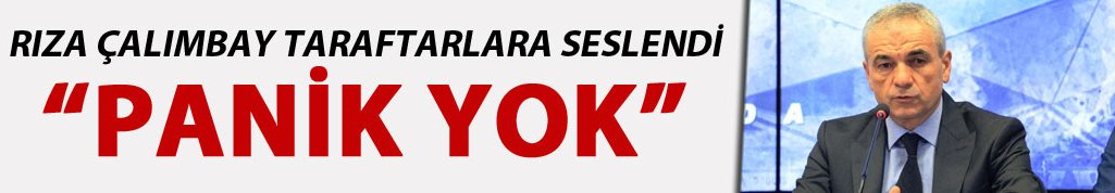 Rıza Çalımbay "Paniğe gerek yok"
