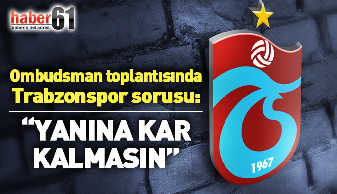 Ombudsman toplantısında Trabzonspor sorusu: Yanına kar kalmasın