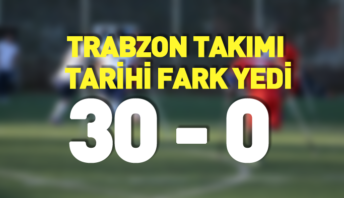 Trabzon takımı tarihi fark yedi: 30-0
