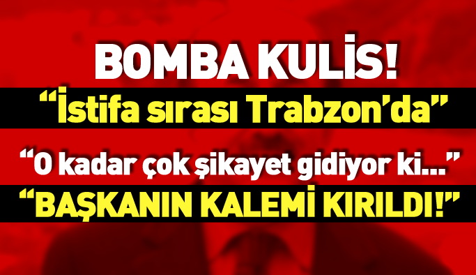 Bomba kulis! İstifa furyası Trabzon'a mı sıçrıyor?