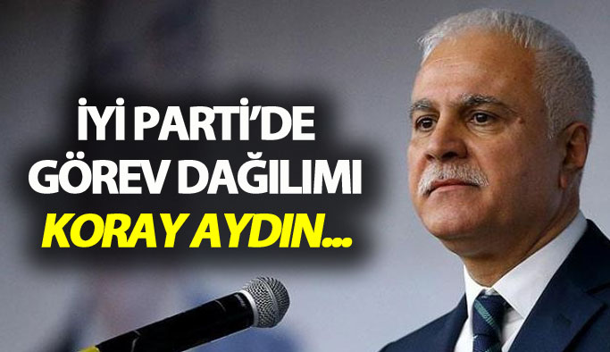 İyi Parti'de görev dağılımı: Koray Aydın...
