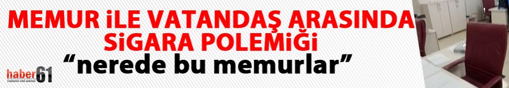 Trabzon'da vatandaş ile memur arasında sigara polemiği