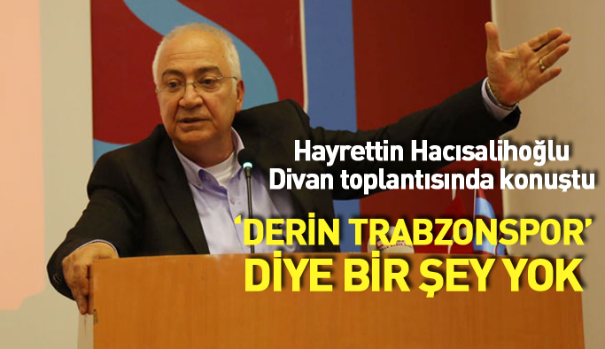 Hayrettin Hacısalihoğlu divanda konuştu: Derin Trabzonspor diye bir şey yok