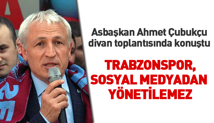 Asbaşkan Ahmet Çubukçu: Trabzonspor sosyal medyadan yönetilemez