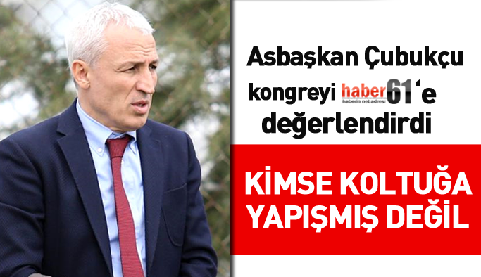 Trabzonspor Asbaşkanı Çubukçu:  Kimse koltuğa yapışmış değil