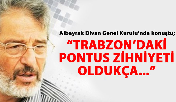 Albayrak: Trabzon'daki Pontus zihniyeti...