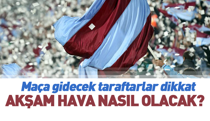 Trabzon'da hava nasıl olacak? Trabzonspor - Galatasaray maçı hava durumu
