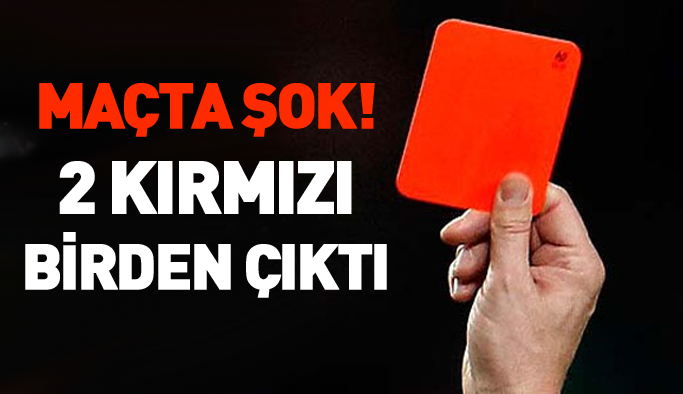 Maçta şok! İki kırmızı kart
