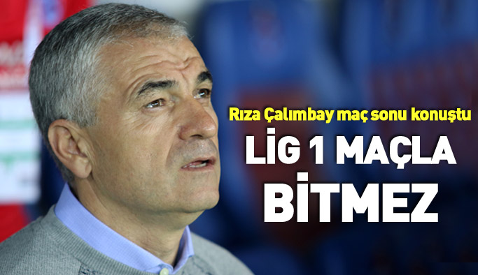 Rıza Çalımbay: Lig bir maçla bitmez!
