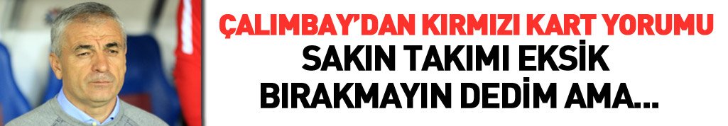 Çalımbay: Sakın takımı eksik bırakmayın dedim ama...