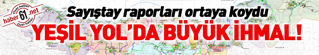 Sayıştay raporları ortaya koydu: Yeşil Yol'da ÇED ihmali!