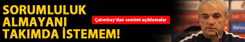 Rıza Çalımbay: Sorumluluk almayanı takımda istemem