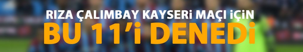 Rıza Çalımbay Kayseri maçı için bu 11'i denedi
