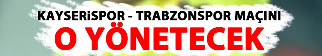 Trabzonspor - Kayserispor maçını o yönetecek