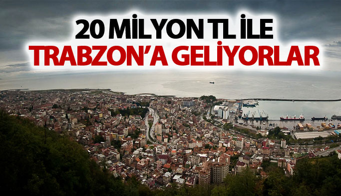 20 Milyon TL ile Trabzon'a geliyorlar