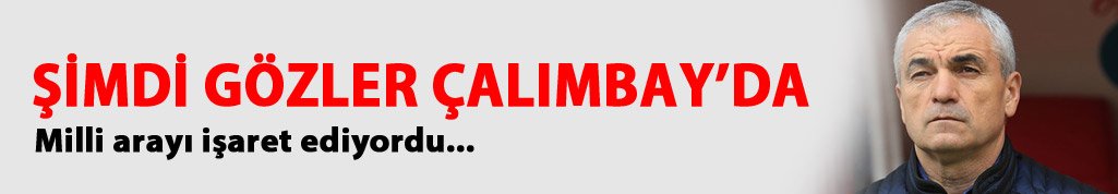 Şimdi gözler Çalımbay'da