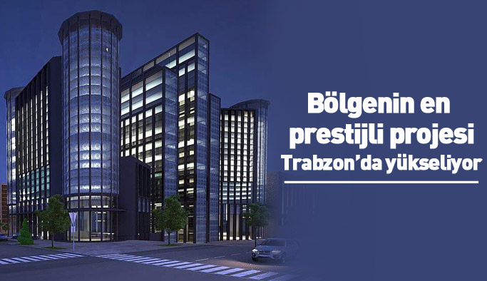 Karadeniz'in en prestijli projesi Trabzon'da yükseliyor