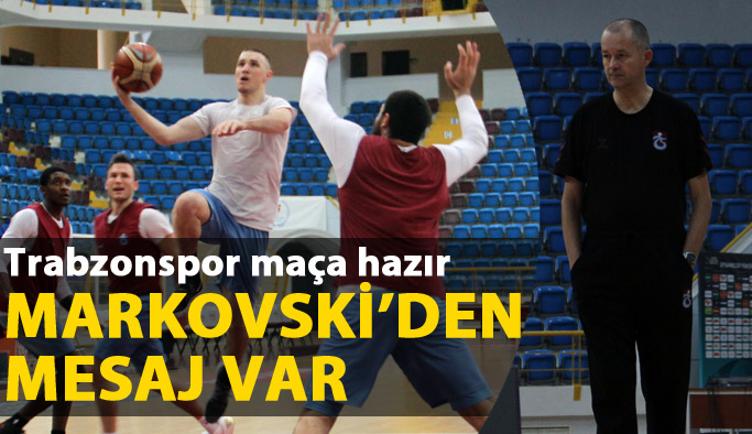 Trabzonspor Anadolu Efes Maçına Hazır: Markovski'den Taraftara Çağrı