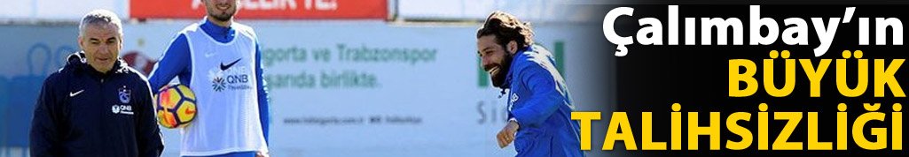 Çalımbay'ın büyük talihsizliği